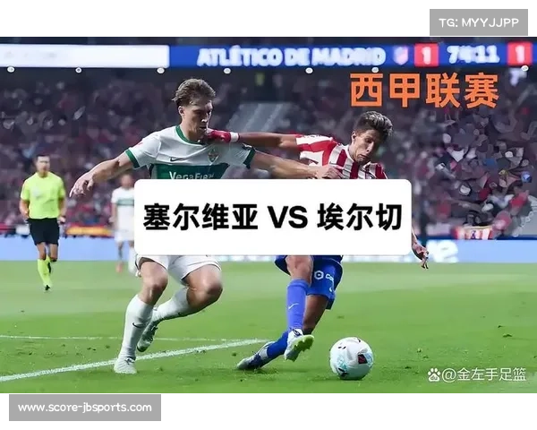 埃尔切vs塞维利亚：主队主场强势，客队保级压力大